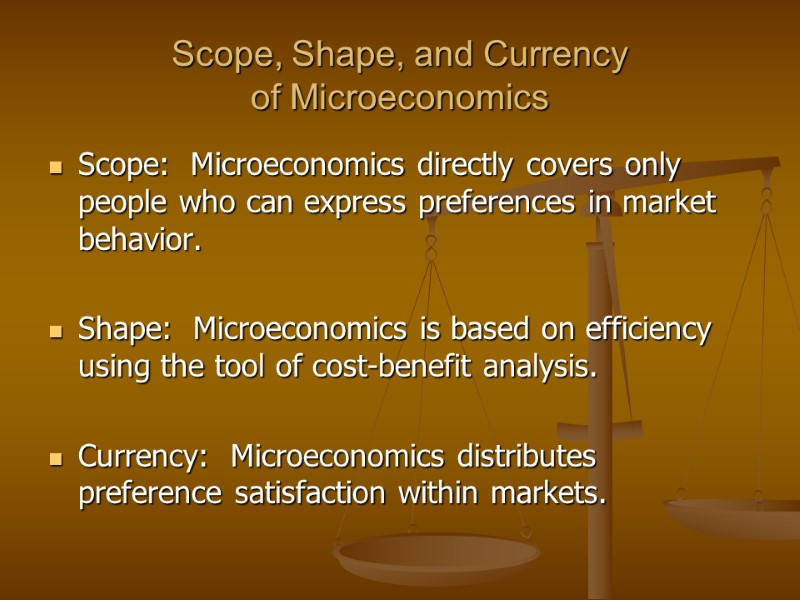 Scope, Shape, and Currency of Microeconomics  Scope:  Microeconomics directly covers only people